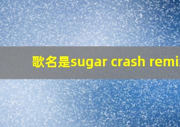 歌名是sugar crash remix